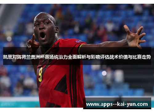 凯恩对阵荷兰美洲杯赛场统治力全面解析与影响评估战术价值与比赛走势