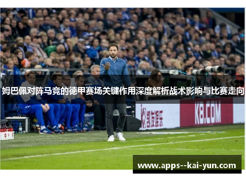 姆巴佩对阵马竞的德甲赛场关键作用深度解析战术影响与比赛走向 姆巴佩对阵马竞的德甲赛场关键作用深度解析战术影响与比赛走向