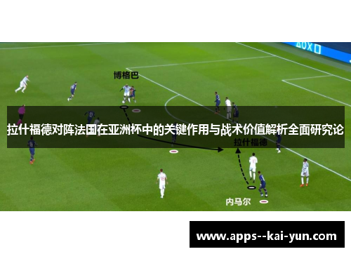 拉什福德对阵法国在亚洲杯中的关键作用与战术价值解析全面研究论 拉什福德对阵法国在亚洲杯中的关键作用与战术价值解析全面研究论