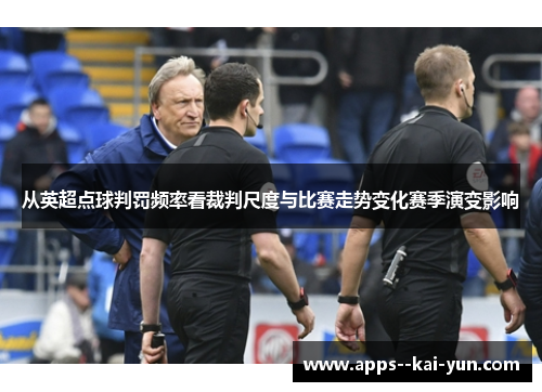 从英超点球判罚频率看裁判尺度与比赛走势变化赛季演变影响 从英超点球判罚频率看裁判尺度与比赛走势变化赛季演变影响