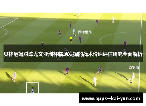 贝林厄姆对阵尤文亚洲杯临场发挥的战术价值评估研究全面解析 贝林厄姆对阵尤文亚洲杯临场发挥的战术价值评估研究全面解析