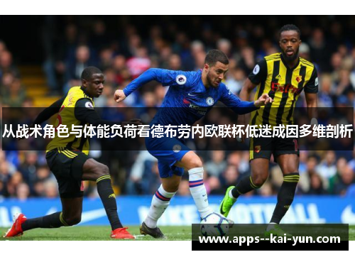 从战术角色与体能负荷看德布劳内欧联杯低迷成因多维剖析 从战术角色与体能负荷看德布劳内欧联杯低迷成因多维剖析