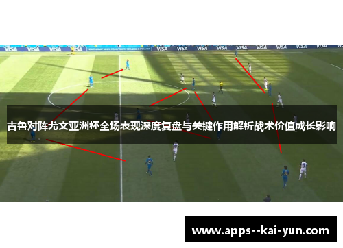 吉鲁对阵尤文亚洲杯全场表现深度复盘与关键作用解析战术价值成长影响