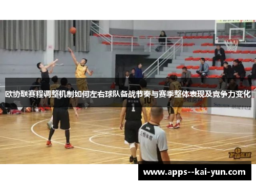 欧协联赛程调整机制如何左右球队备战节奏与赛季整体表现及竞争力变化 欧协联赛程调整机制如何左右球队备战节奏与赛季整体表现及竞争力变化