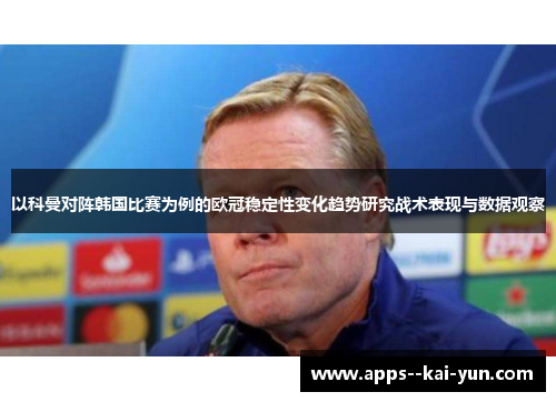 以科曼对阵韩国比赛为例的欧冠稳定性变化趋势研究战术表现与数据观察