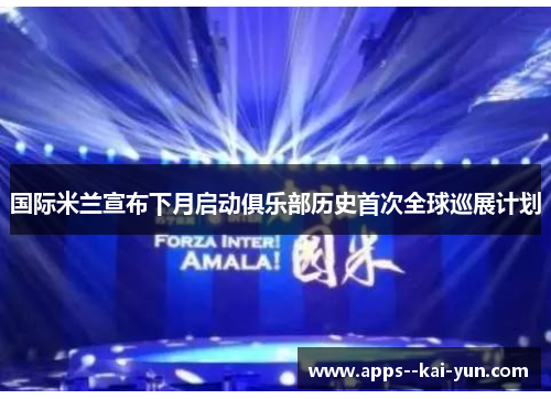国际米兰宣布下月启动俱乐部历史首次全球巡展计划 国际米兰宣布下月启动俱乐部历史首次全球巡展计划