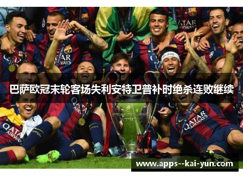 巴萨欧冠末轮客场失利安特卫普补时绝杀连败继续 巴萨欧冠末轮客场失利安特卫普补时绝杀连败继续