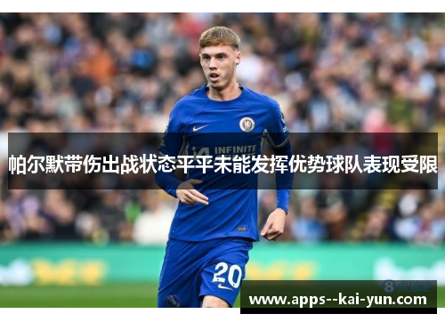 帕尔默带伤出战状态平平未能发挥优势球队表现受限 帕尔默带伤出战状态平平未能发挥优势球队表现受限