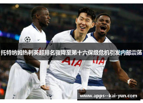 托特纳姆热刺英超排名骤降至第十六保级危机引发内部震荡