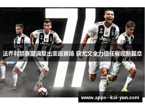 法乔利禁赛期满复出重返赛场 获尤文全力信任展现新篇章 法乔利禁赛期满复出重返赛场 获尤文全力信任展现新篇章