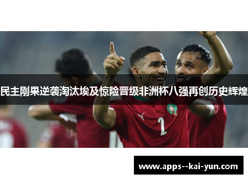 民主刚果逆袭淘汰埃及惊险晋级非洲杯八强再创历史辉煌
