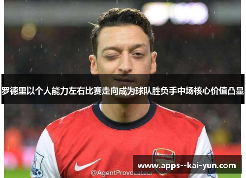 罗德里以个人能力左右比赛走向成为球队胜负手中场核心价值凸显