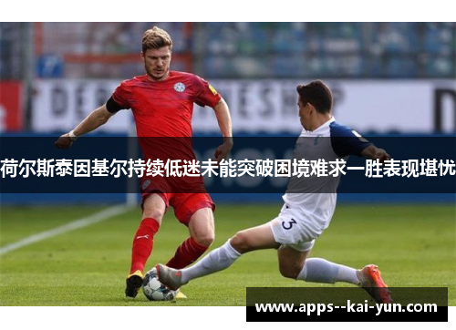 荷尔斯泰因基尔持续低迷未能突破困境难求一胜表现堪忧