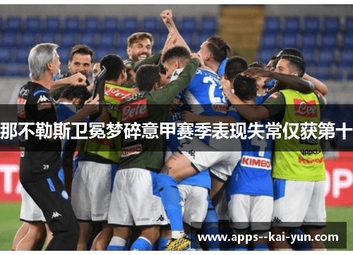 那不勒斯卫冕梦碎意甲赛季表现失常仅获第十 那不勒斯卫冕梦碎意甲赛季表现失常仅获第十