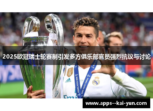 2025欧冠瑞士轮赛制引发多方俱乐部官员强烈抗议与讨论 2025欧冠瑞士轮赛制引发多方俱乐部官员强烈抗议与讨论