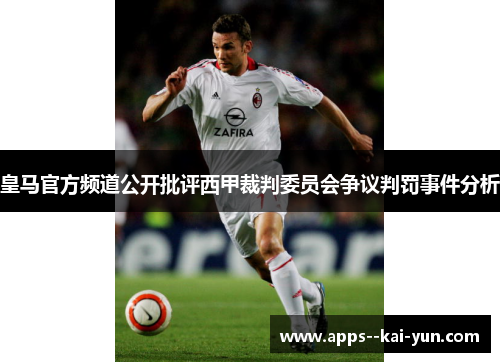 皇马官方频道公开批评西甲裁判委员会争议判罚事件分析