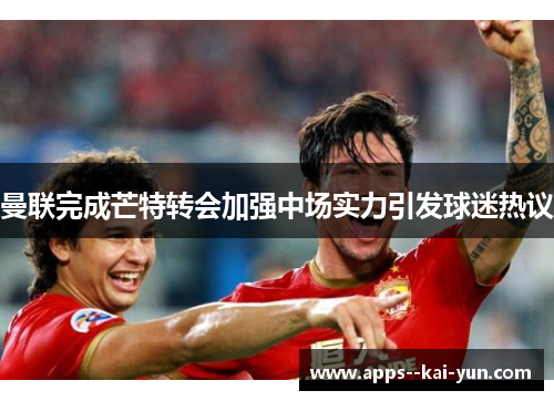 曼联完成芒特转会加强中场实力引发球迷热议