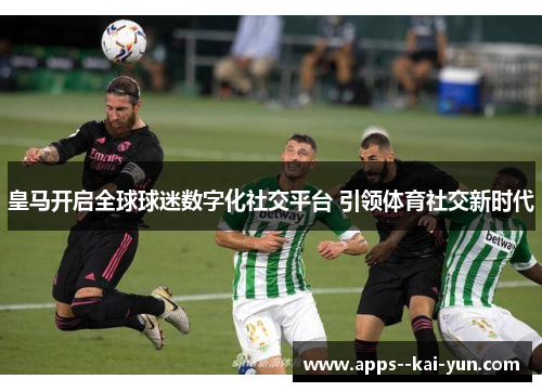 皇马开启全球球迷数字化社交平台 引领体育社交新时代