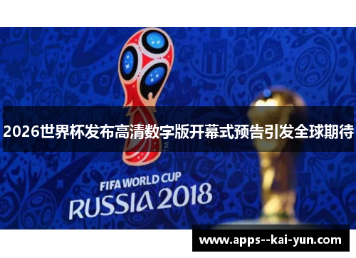 2026世界杯发布高清数字版开幕式预告引发全球期待 2026世界杯发布高清数字版开幕式预告引发全球期待