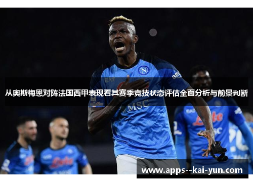 从奥斯梅恩对阵法国西甲表现看其赛季竞技状态评估全面分析与前景判断 从奥斯梅恩对阵法国西甲表现看其赛季竞技状态评估全面分析与前景判断