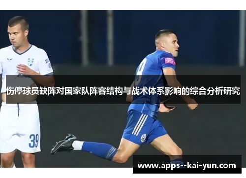 伤停球员缺阵对国家队阵容结构与战术体系影响的综合分析研究