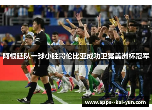 阿根廷队一球小胜哥伦比亚成功卫冕美洲杯冠军 阿根廷队一球小胜哥伦比亚成功卫冕美洲杯冠军
