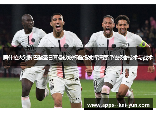 阿什拉夫对阵巴黎圣日耳曼欧联杯临场发挥深度评估报告技术与战术